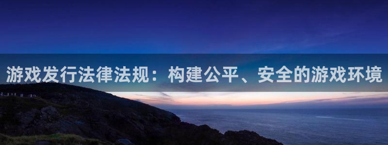 新宝GG官网注册地址在哪里啊：游戏发行法律法规：构建公平、安全的游戏环境