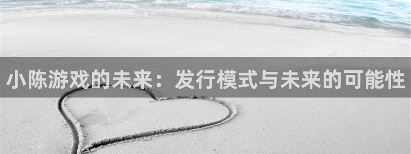 新宝GG集团品牌策划机构：小陈游戏的未来：发行模式与未来的可能性