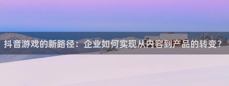 广州新宝GG运动服：抖音游戏的新路径：企业如何实现从内容到产品的转变？